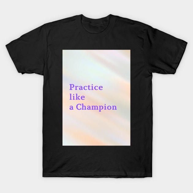 Practice like a Champion T-Shirt by Cats Roar